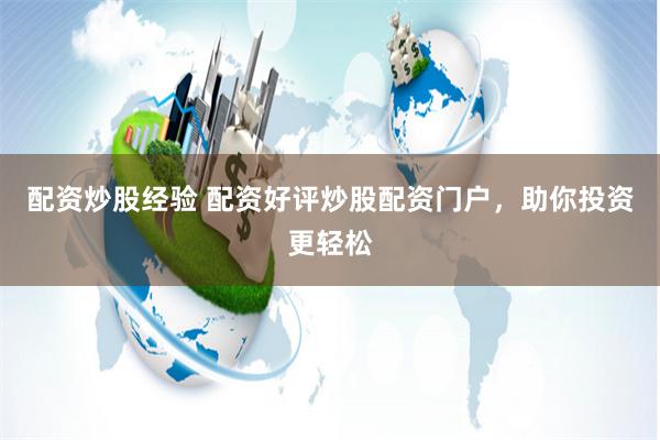 配资炒股经验 配资好评炒股配资门户，助你投资更轻松