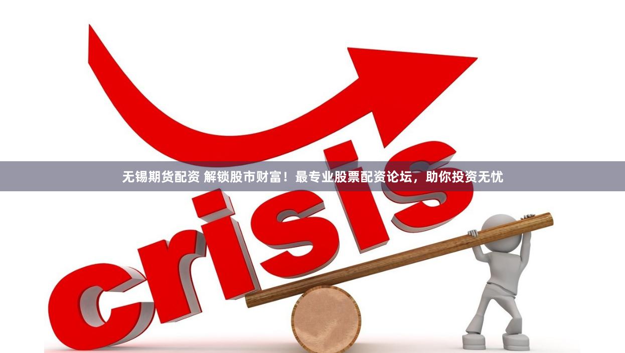 无锡期货配资 解锁股市财富！最专业股票配资论坛，助你投资无忧