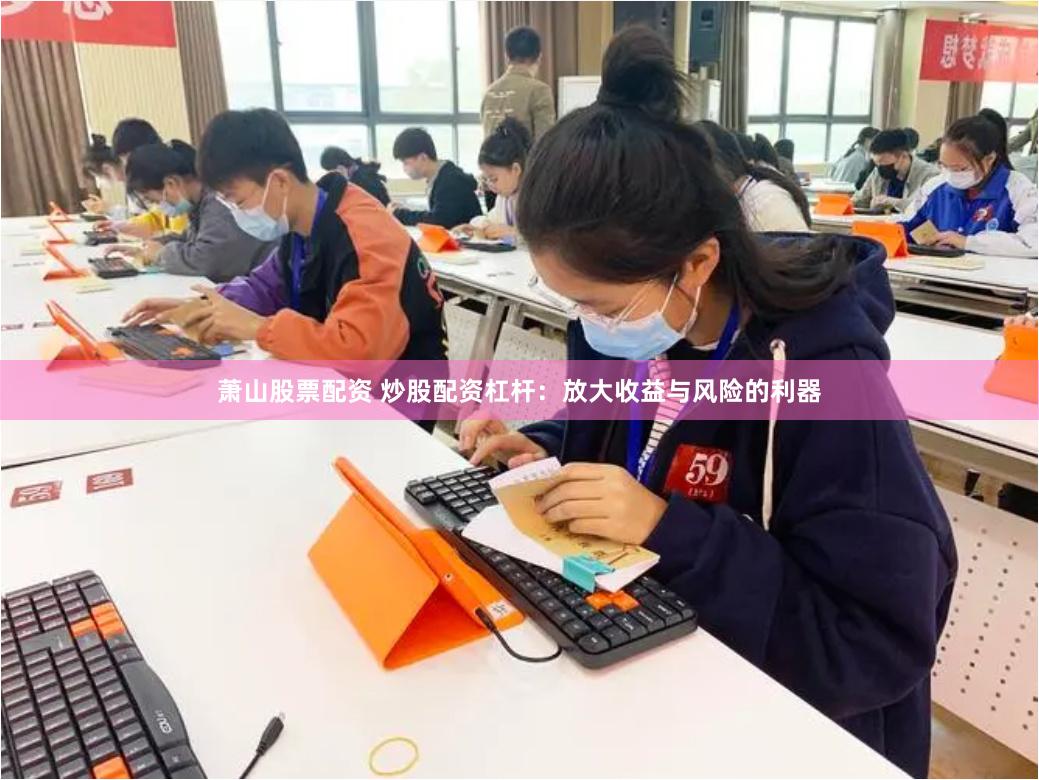 萧山股票配资 炒股配资杠杆：放大收益与风险的利器