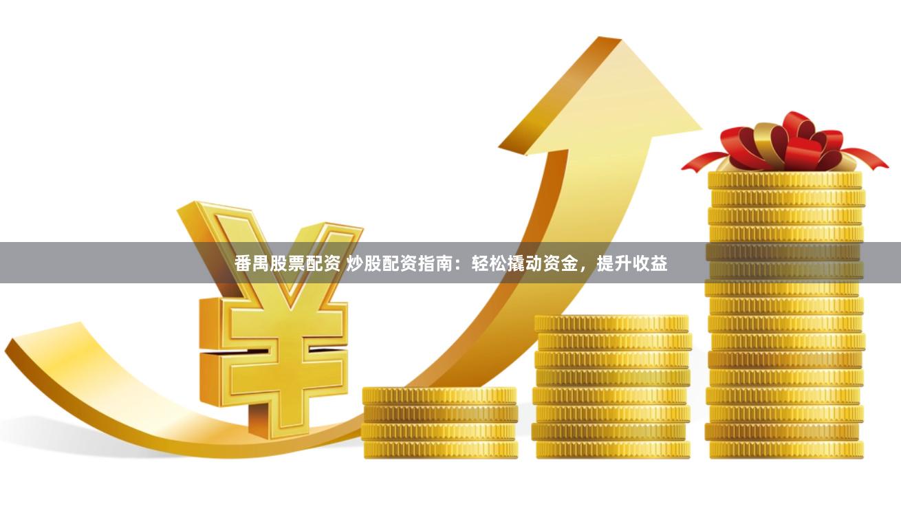 番禺股票配资 炒股配资指南：轻松撬动资金，提升收益