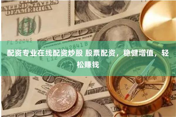 配资专业在线配资炒股 股票配资，稳健增值，轻松赚钱