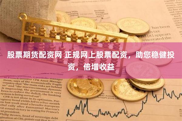 股票期货配资网 正规网上股票配资，助您稳健投资，倍增收益