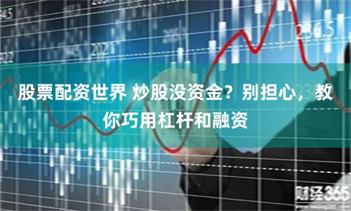 股票配资世界 炒股没资金？别担心，教你巧用杠杆和融资