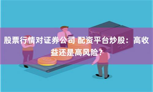 股票行情对证券公司 配资平台炒股：高收益还是高风险？