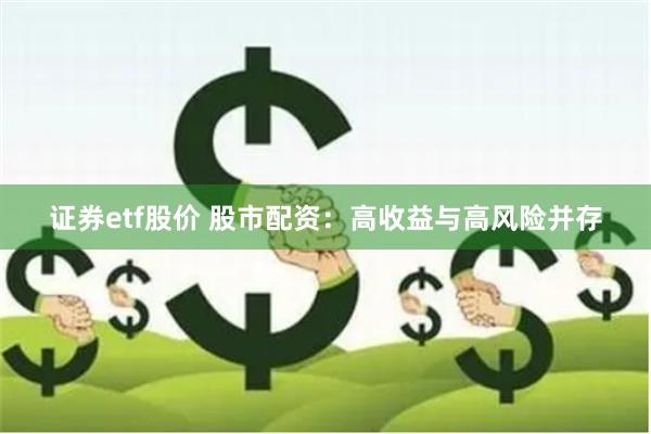 证券etf股价 股市配资：高收益与高风险并存