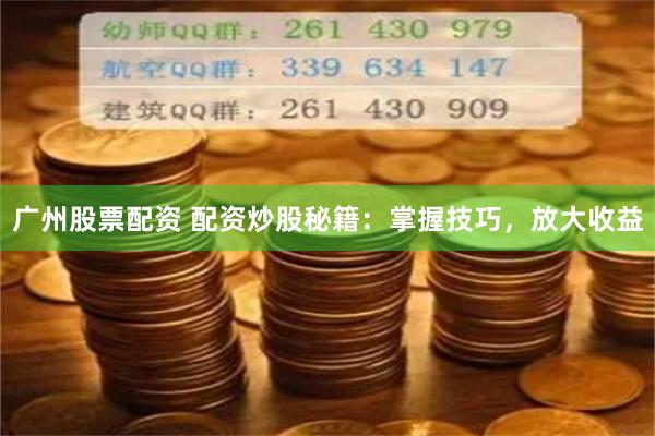 广州股票配资 配资炒股秘籍：掌握技巧，放大收益